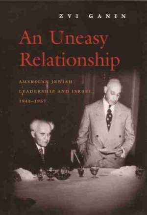 An Uneasy Relationship: American Jewish Leadership and Israel, 1948-1957 de Zvi Ganin