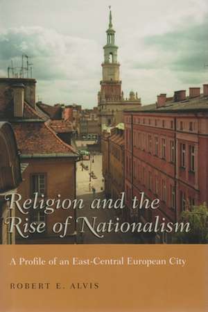 Religion and the Rise of Nationalism: A Profile of an East-Central European City de Robert E. Alvis