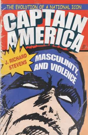 Stevens, J: Captain America, Masculinity, and Violence de J. Richard Stevens