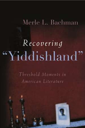 Recovering "Yiddishland": Threshold Moments in American Literature de Merle L. Bachman