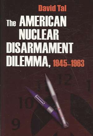 The American Nuclear Disarmament Dilemma, 1945-1963 de David Tal