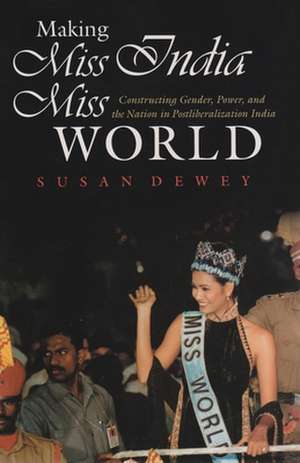 Making Miss India Miss World: Constructing Gender, Power, and the Nation in Postliberalization India de Susan Dewey