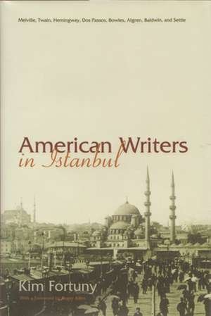 American Writers in Istanbul: Melville, Twain, Hemingway, Dos Passos, Bowles, Algren, BALDWIN, AND SETTLE de Kim Fortuny