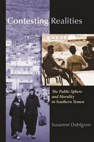 Contesting Realities: The Public Sphere and Morality in Southern Yemen de Susanne Dahlgren