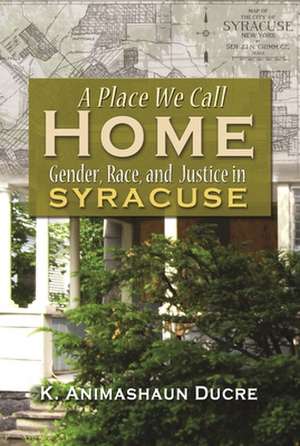 A Place We Call Home: Gender, Race, and Justice in Syracuse de K. Animashaun Ducre