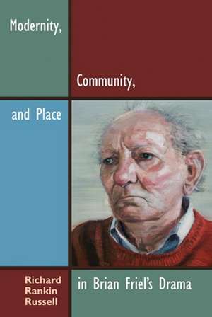 Modernity, Community, and Place in Brian Friel's Drama de Richard Rankin Russell