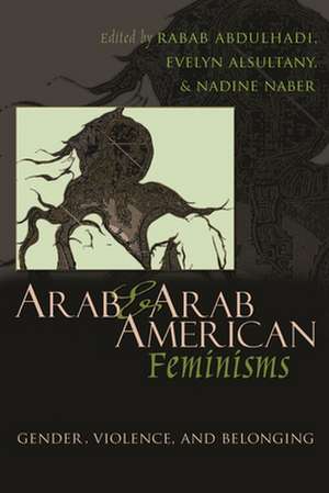 Arab & Arab American Feminisms: Gender, Violence, and Belonging de Rabab Abdulhadi