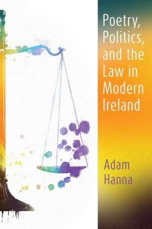 Hanna, A: Poetry, Politics, and the Law in Modern Ireland de Adam Hanna