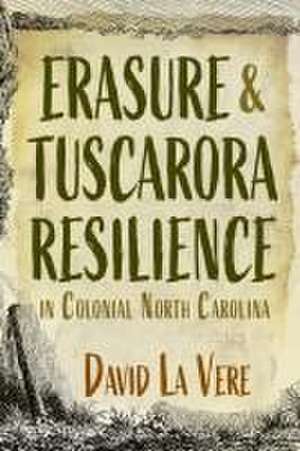 Erasure and Tuscarora Resilience in Colonial North Carolina de David La Vere