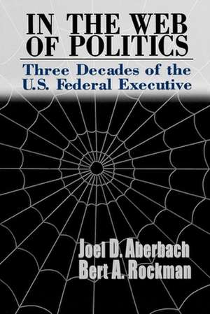 In the Web of Politics: Three Decades of the U.S. Federal Executive de Joel D. Aberbach