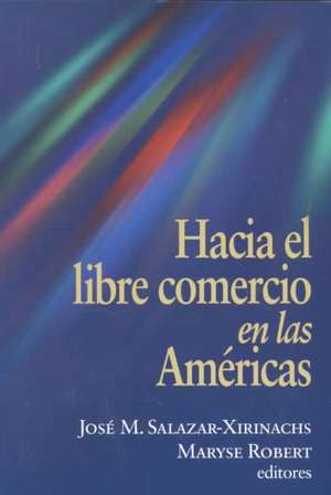 Hacia el Libre Comercio en las Americas de José Manuel Salazar-Xirinachs