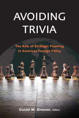 Avoiding Trivia: The Role of Strategic Planning in American Foreign Policy de Daniel W. Drezner