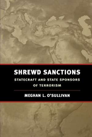 Shrewd Sanctions: Statecraft and State Sponsors of Terrorism de Meghan L. O'Sullivan