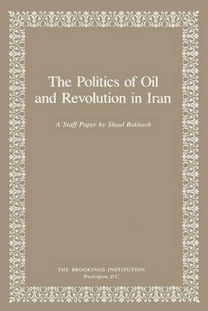 The Politics of Oil and Revolution in Iran de Shaul Bakhash