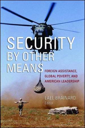 Security by Other Means: Foreign Assistance, Global Poverty, and American Leadership de Lael Brainard