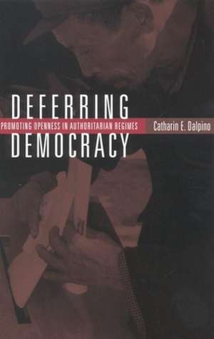 Deferring Democracy: Promoting Openness in Authoritarian Regimes de Catharin E. Dalpino