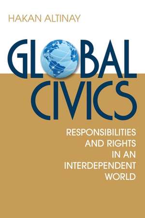 Global Civics: Responsibilities and Rights in an Interdependent World de Hakan Altinay