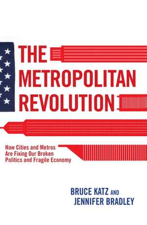 The Metropolitan Revolution: How Cities and Metros Are Fixing Our Broken Politics and Fragile Economy de Bruce Katz