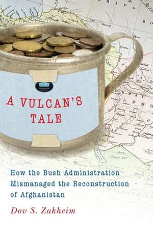 A Vulcan's Tale: How the Bush Administration Mismanaged the Reconstruction of Afghanistan de Dov S. Zakheim