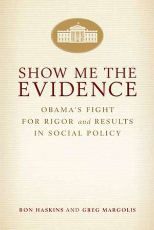 Show Me the Evidence: Obama's Fight for Rigor and Results in Social Policy de Ron Haskins