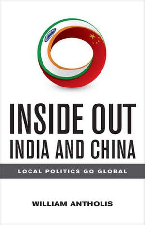 Inside Out India and China: Local Politics Go Global de William Antholis