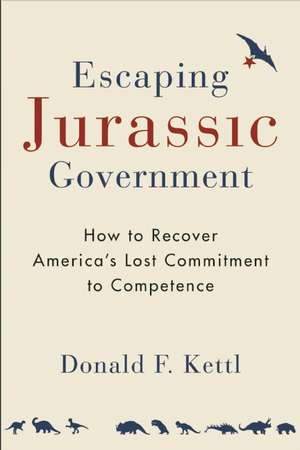 Escaping Jurassic Government: How to Recover Americas Lost Commitment to Competence de Donald F. Kettl