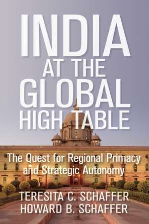 India at the Global High Table: The Quest for Regional Primacy and Strategic Autonomy de Teresita C. Schaffer