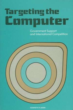 Targeting the Computer: Government Support and International Competition de Kenneth Flamm