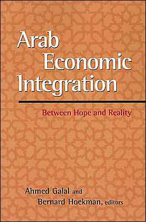 Arab Economic Integration: Between Hope and Reality de Ahmed Galal