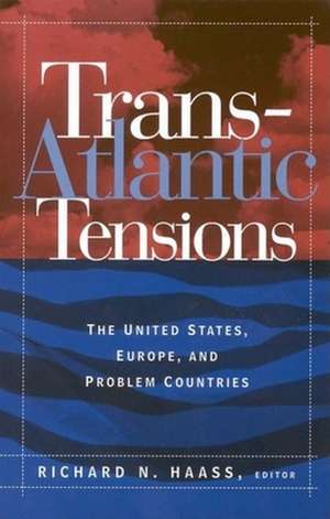 Trans-Atlantic Tensions: The United States, Europe, and Problem Countries de Richard N. Haass