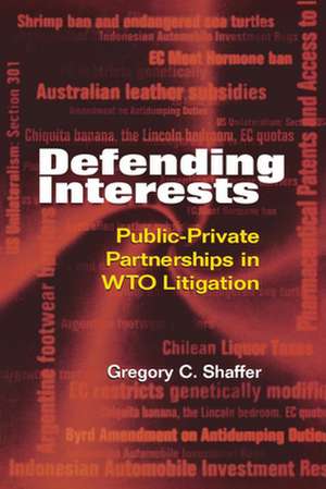 Defending Interests: Public-Private Partnerships in WTO Litigation de Gregory C. Shaffer