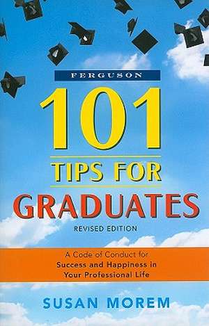 101 Tips for Graduates: A Code of Conduct for Success and Happiness in Your Professional Life de Susan Morem