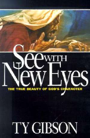 See with New Eyes: The True Beauty of God's Character de Ty Gibson