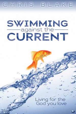 Swimming Against the Current: Living for the God You Love de Chris Blake