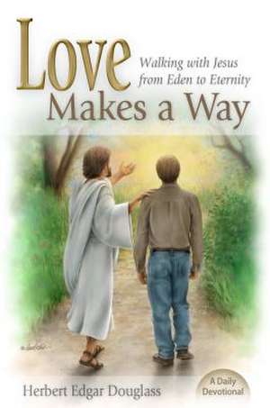 Love Makes a Way: Walking with Jesus from Eden to Eternity: A Daily Devotional de Herbert E. Douglass