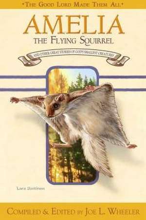 Amelia, the Flying Squirrel: And Other Stories of God's Smallest Creatures / Compiled and Edited by Joe L. Wheeler de Julie Fiedler