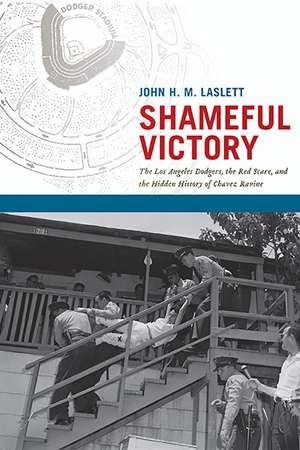 Shameful Victory: The Los Angeles Dodgers, the Red Scare, and the Hidden History of Chavez Ravine de John H. M. Laslett