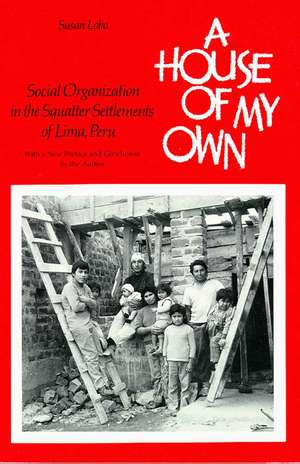 A House of My Own: Social Organization in the Squatter Settlements of Lima, Peru de Susan Lobo