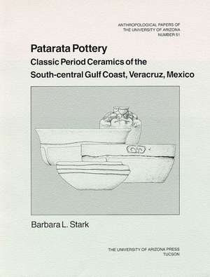 Patarata Pottery: Classic Period Ceramics of the South-Central Gulf Coast, Veracruz, Mexico de Barbara L. Stark