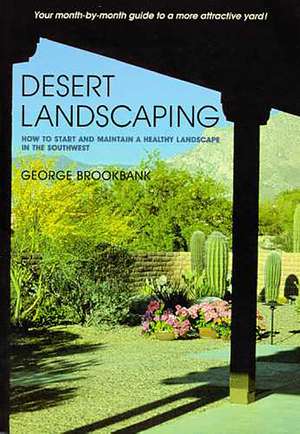 Desert Landscaping: How to Start and Maintain a Healthy Landscape in the Southwest de George Brookbank