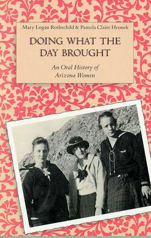 Doing What the Day Brought: An Oral History of Arizona Women de Mary Logan Rothschild