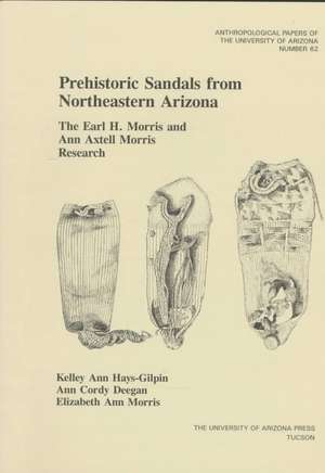 Prehistoric Sandals from Northeastern Arizona: The Earl H. Morris and Ann Axtell Morris Research de Kelley Ann Hays-Gilpin