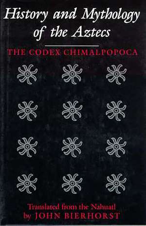 History and Mythology of the Aztecs: The Codex Chimalpopoca de John Bierhorst