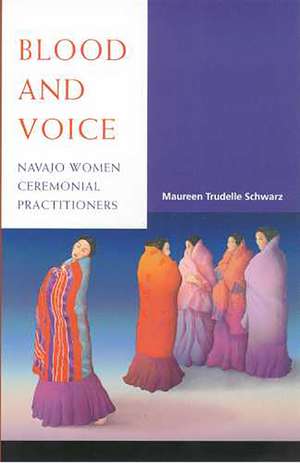 Blood and Voice: Navajo Women Ceremonial Practitioners de Maureen Trudelle Schwarz