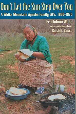 Don't Let the Sun Step Over You: A White Mountain Apache Family Life, 1860–1975 de Eva Tulene Watt