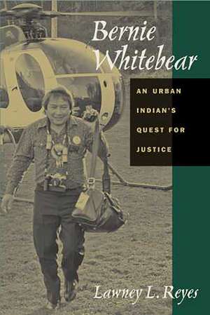 Bernie Whitebear: An Urban Indian's Quest for Justice de Lawney L. Reyes