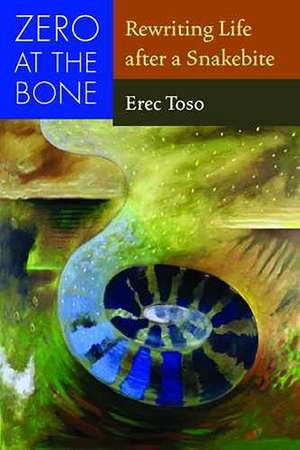 Zero at the Bone: Rewriting Life after a Snakebite de Erec Toso