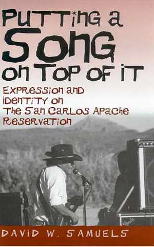 Putting a Song on Top of It: Expression and Identity on the San Carlos Apache Reservation de David W. Samuels