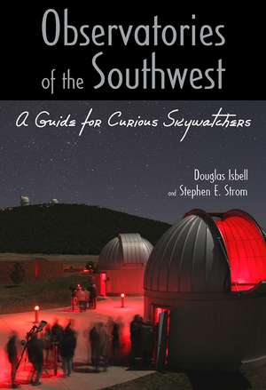 Observatories of the Southwest: A Guide for Curious Skywatchers de Douglas Isbell