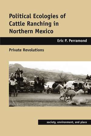 Political Ecologies of Cattle Ranching in Northern Mexico: Private Revolutions de Eric P. Perramond